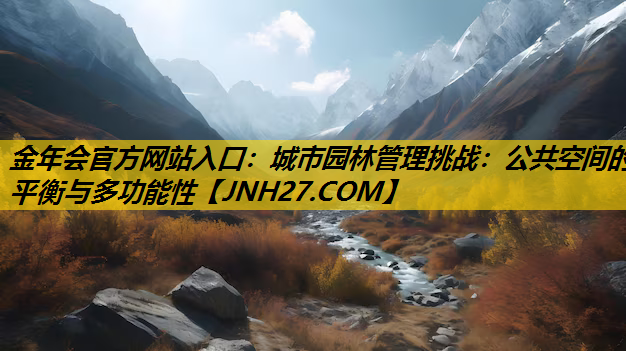 城市园林管理挑战：公共空间的平衡与多功能性