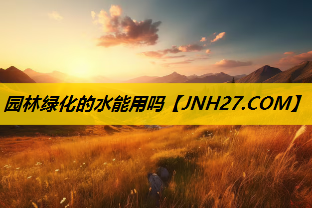 园林绿化的水能用吗