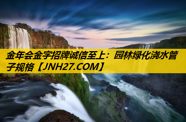园林绿化浇水管子规格