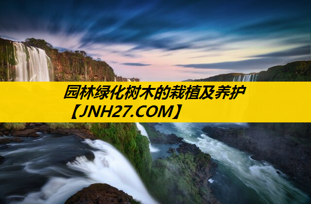 园林绿化树木的栽植及养护