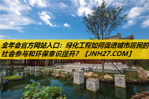 绿化工程如何促进城市居民的社会参与和环保意识提升？