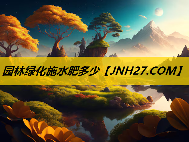 园林绿化施水肥多少