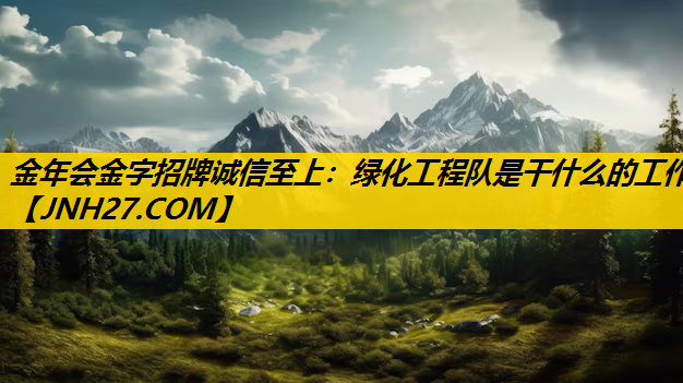 绿化工程队是干什么的工作