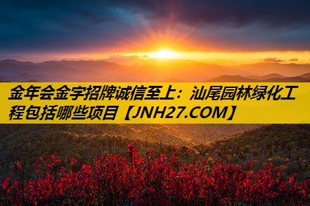 汕尾园林绿化工程包括哪些项目