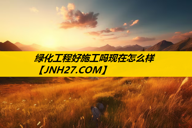 绿化工程好施工吗现在怎么样
