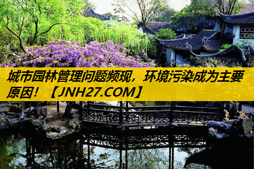 城市园林管理问题频现，环境污染成为主要原因！