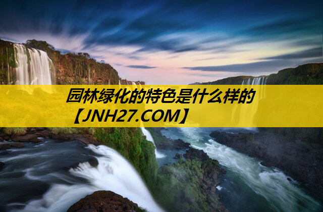 园林绿化的特色是什么样的