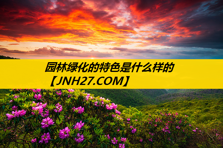 园林绿化的特色是什么样的