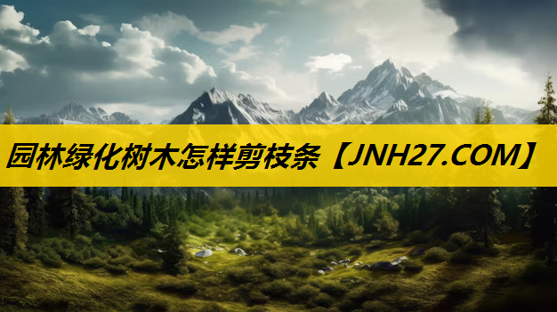 园林绿化树木怎样剪枝条