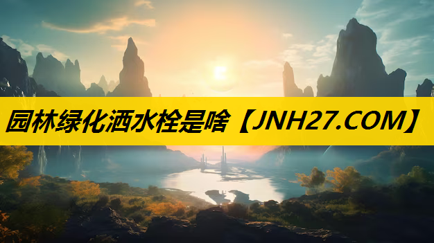 园林绿化洒水栓是啥