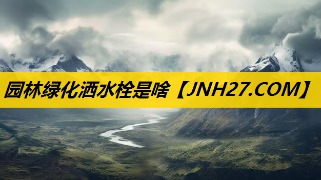 园林绿化洒水栓是啥