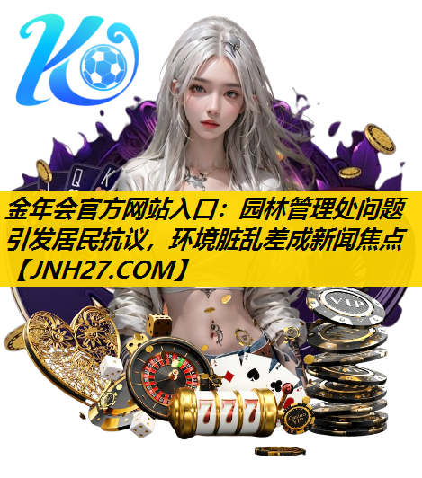 园林管理处问题引发居民抗议，环境脏乱差成新闻焦点