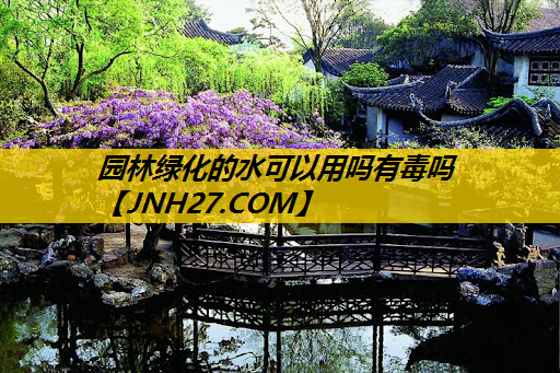 园林绿化的水可以用吗有毒吗