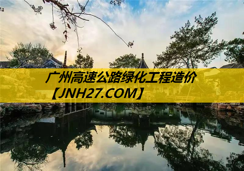 广州高速公路绿化工程造价