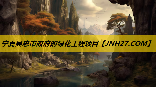 宁夏吴忠市政府的绿化工程项目