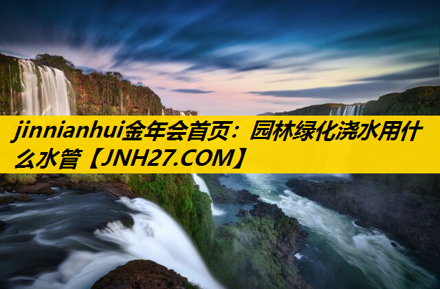 园林绿化浇水用什么水管