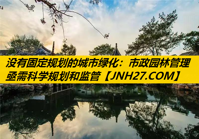 没有固定规划的城市绿化：市政园林管理亟需科学规划和监管