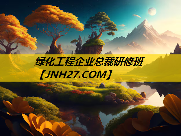 绿化工程企业总裁研修班