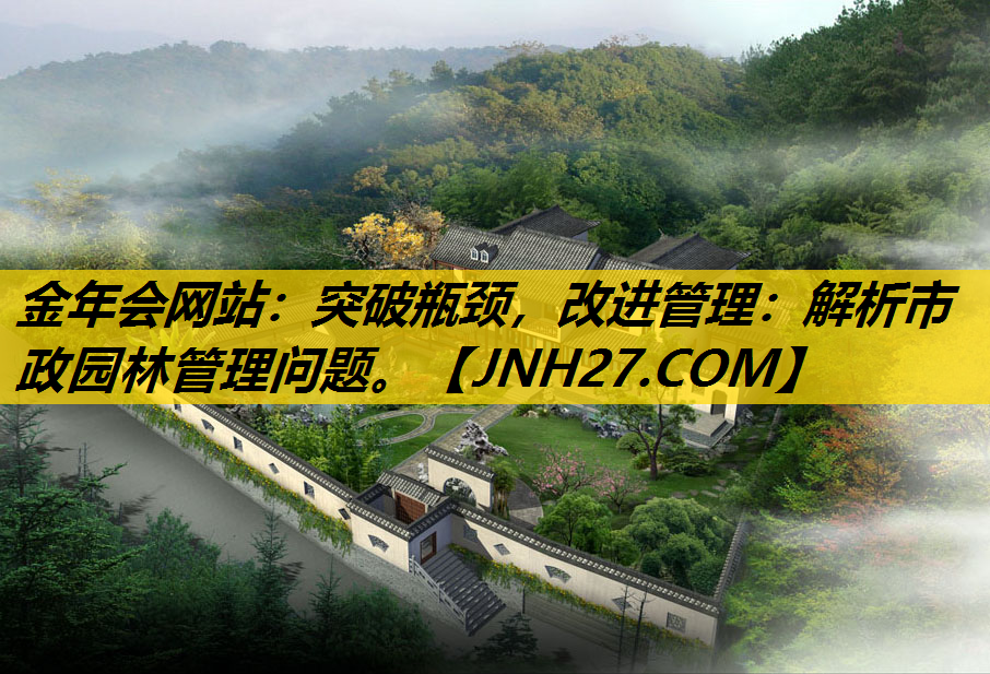突破瓶颈，改进管理：解析市政园林管理问题。